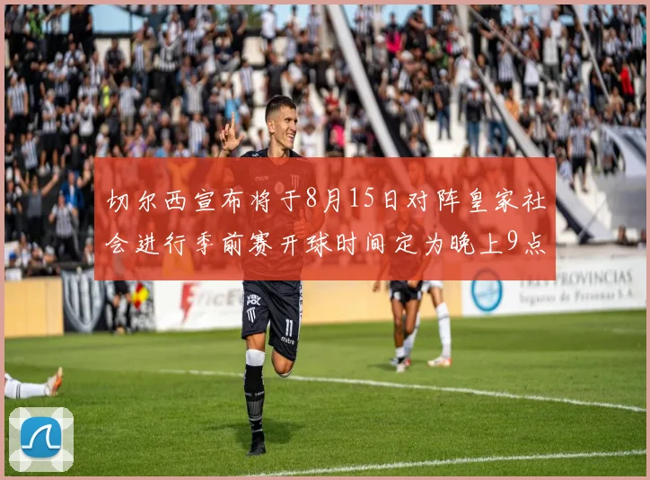 切尔西宣布将于8月15日对阵皇家社会进行季前赛开球时间定为晚上9点